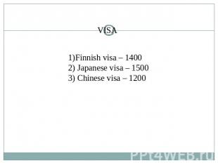 VISA 1)Finnish visa – 1400 2) Japanese visa – 15003) Chinese visa – 1200