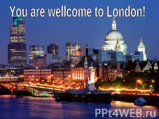 You are wellcome to London!