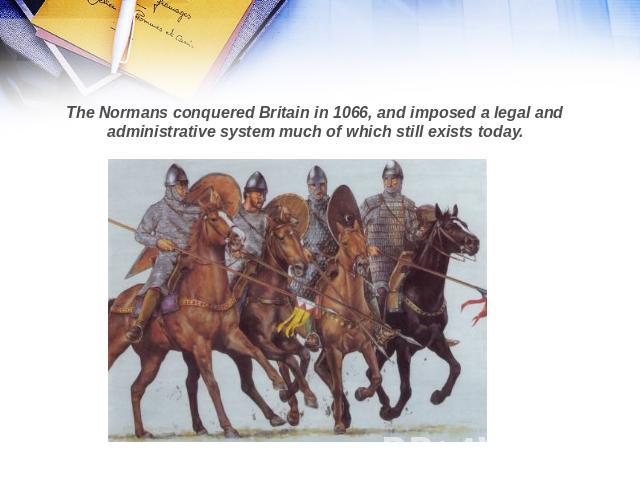 The Normans conquered Britain in 1066, and imposed a legal and administrative system much of which still exists today.