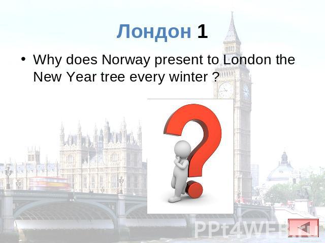 Лондон 1 Why does Norway present to London the New Year tree every winter ?