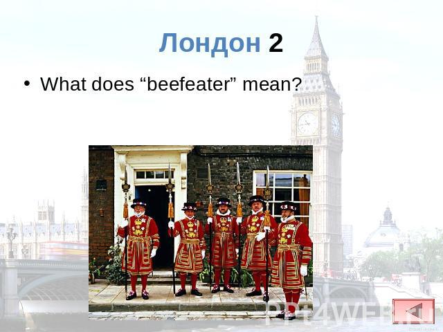Лондон 2 What does “beefeater” mean?