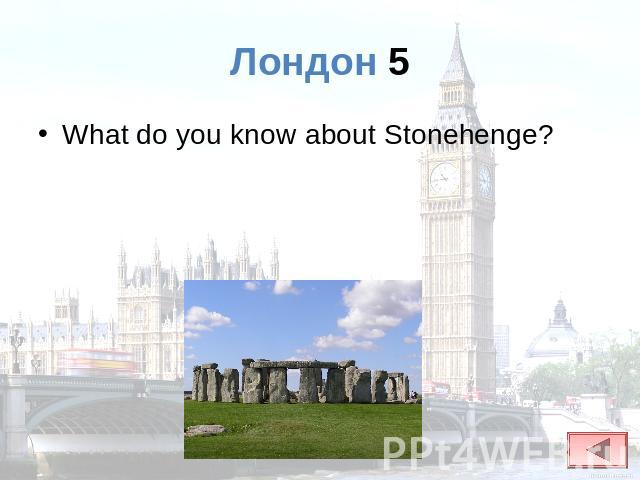 Лондон 5 What do you know about Stonehenge?