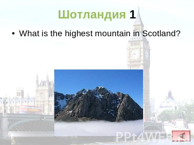 Шотландия 1 What is the highest mountain in Scotland?