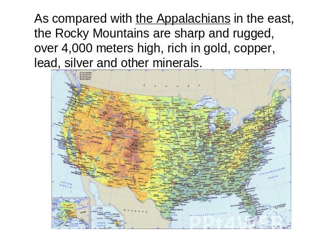 As compared with the Appalachians in the east, the Rocky Mountains are sharp and rugged, over 4,000 meters high, rich in gold, copper, lead, silver and other minerals.