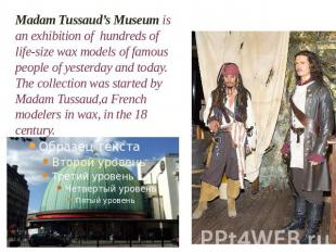 Madam Tussaud’s Museum is an exhibition of hundreds of life-size wax models of f