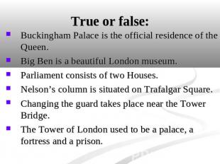 True or false: Buckingham Palace is the official residence of the Queen. Big Ben