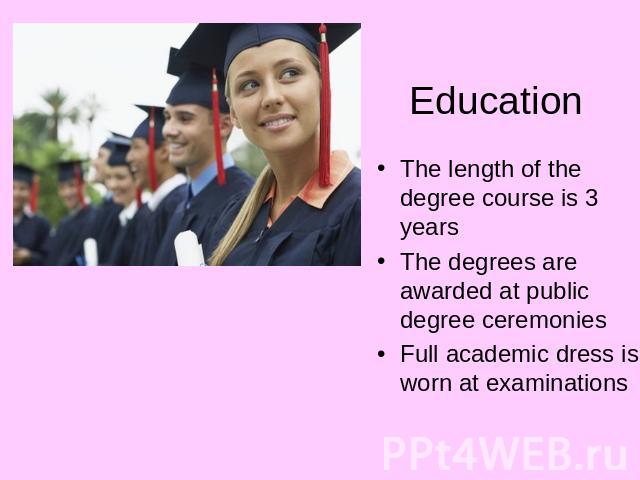 Education The length of the degree course is 3 yearsThe degrees are awarded at public degree ceremoniesFull academic dress is worn at examinations