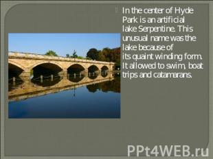 In the center of Hyde Park is an artificial lake Serpentine. This unusual name w