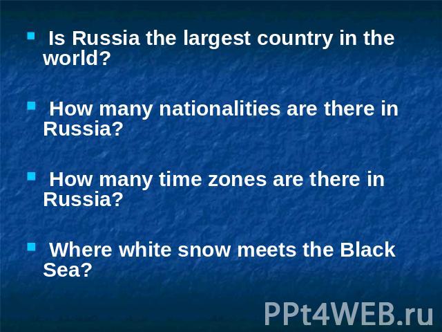 Is Russia the largest country in the world? How many nationalities are there in Russia? How many time zones are there in Russia? Where white snow meets the Black Sea?