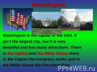 Washington Washington is the capital of the USA. It isn’t the largest city, but