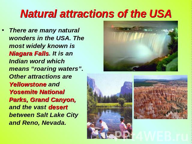 Natural attractions of the USA There are many natural wonders in the USA. The most widely known is Niagara Falls. It is an Indian word which means “roaring waters”. Other attractions are Yellowstone and Yosemite National Parks, Grand Canyon, and the…