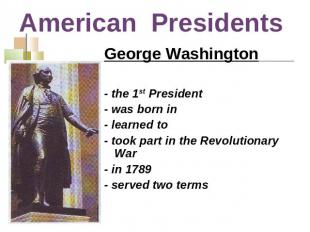 American Presidents George Washington- the 1st President - was born in - learned