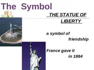 The Symbol THE STATUE OF LIBERTY a symbol of friendshipFrance gave it in 1884
