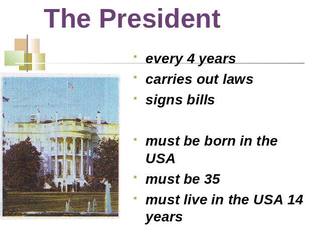 The President every 4 yearscarries out lawssigns billsmust be born in the USAmust be 35must live in the USA 14 years