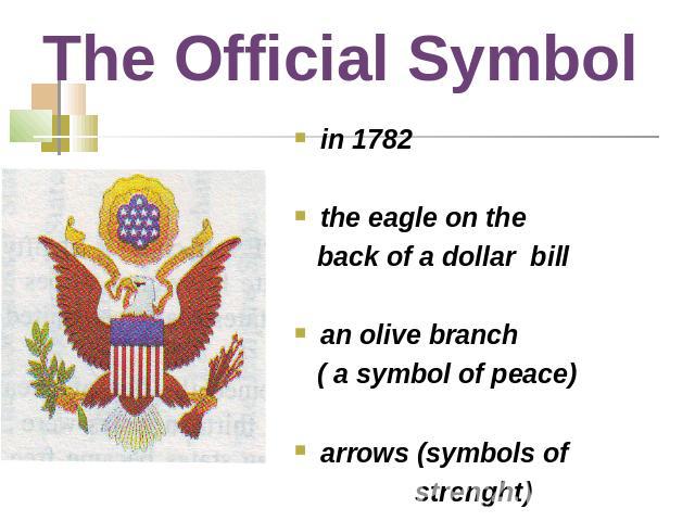 The Official Symbol in 1782the eagle on the back of a dollar billan olive branch ( a symbol of peace)arrows (symbols of strenght)