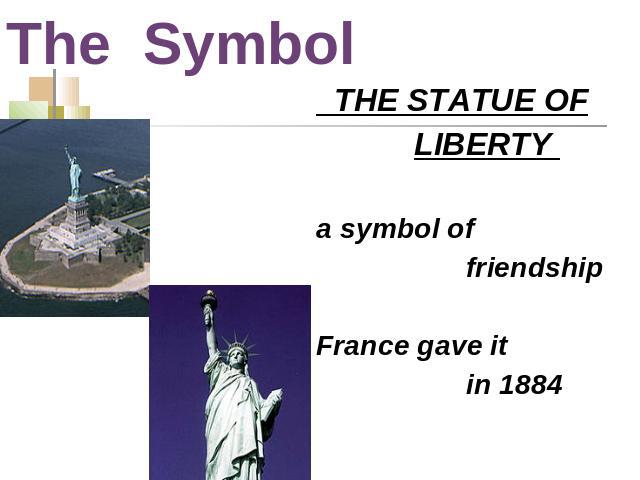 The Symbol THE STATUE OF LIBERTY a symbol of friendshipFrance gave it in 1884