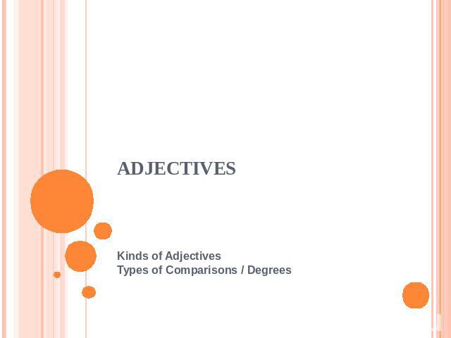 ADJECTIVESKinds of Adjectives Types of Comparisons / Degrees