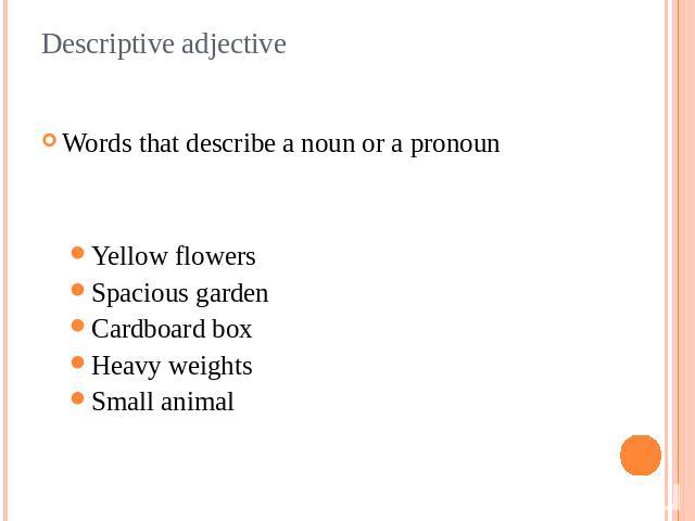 Descriptive adjective Words that describe a noun or a pronounYellow flowersSpacious gardenCardboard boxHeavy weightsSmall animal