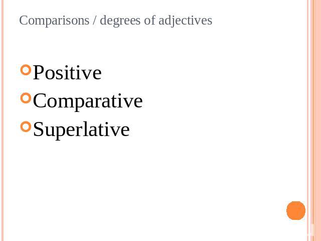 Comparisons / degrees of adjectives PositiveComparativeSuperlative