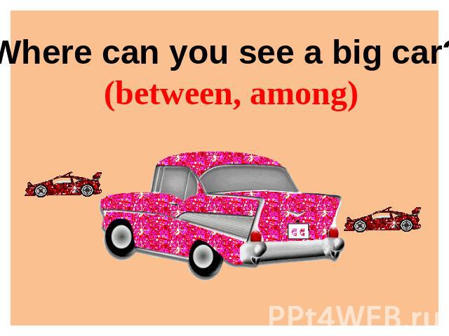 Where can you see a big car? (between, among)