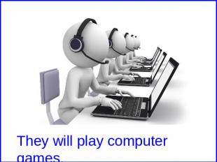 They will play computer games.