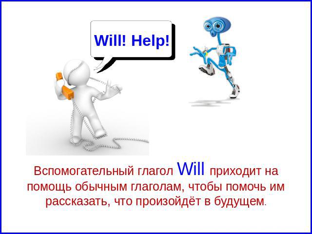 Will! Help! Вспомогательный глагол Will приходит на помощь обычным глаголам, чтобы помочь им рассказать, что произойдёт в будущем.