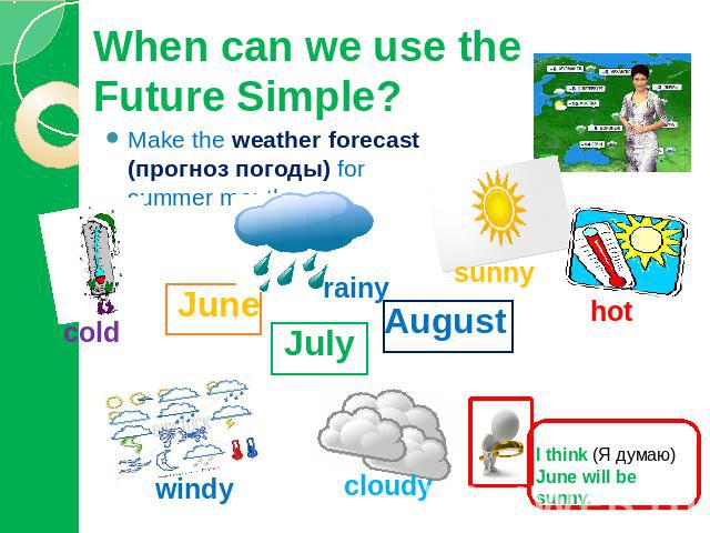 When can we use the Future Simple? Make the weather forecast (прогноз погоды) for summer months. I think (Я думаю) June will be sunny.