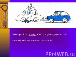 “When you finish reading , won`t you give the paper to me?”What do you think wha