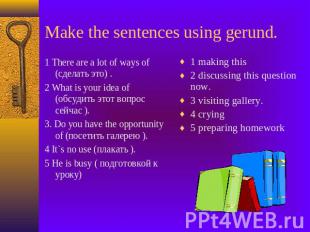 Make the sentences using gerund. 1 There are a lot of ways of (сделать это) .2 W