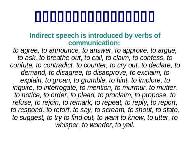 Indirect speech is introduced by verbs of communication: to agree, to announce, to answer, to approve, to argue, to ask, to breathe out, to call, to claim, to confess, to confute, to contradict, to counter, to cry out, to declare, to demand, to disa…