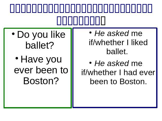 Do you like ballet? Have you ever been to Boston? He asked me if/whether I liked ballet. He asked me if/whether I had ever been to Boston.