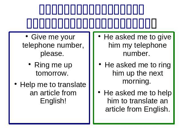 Give me your telephone number, please. Ring me up tomorrow. Help me to translate an article from English! He asked me to give him my telephone number. He asked me to ring him up the next morning. He asked me to help him to translate an article from …