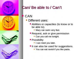 Can/ Be able to / Can’t CANDifferent uses: Abilities or capacities (to know or t