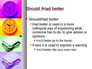 Should /Had better Should/had betterHad better is used in a more colloquial way