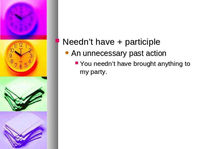 Needn’t have + participleAn unnecessary past actionYou needn’t have brought anything to my party.