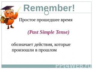 Remember! Простое прошедшее время (Past Simple Tense) обозначает действия, котор