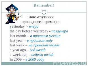 Remember! Слова-спутники прошедшего времени: yesterday - вчера the day before ye
