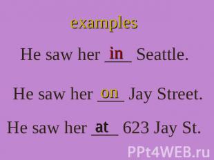 examples He saw her ___ Seattle. He saw her ___ Jay Street. He saw her ___ 623 J