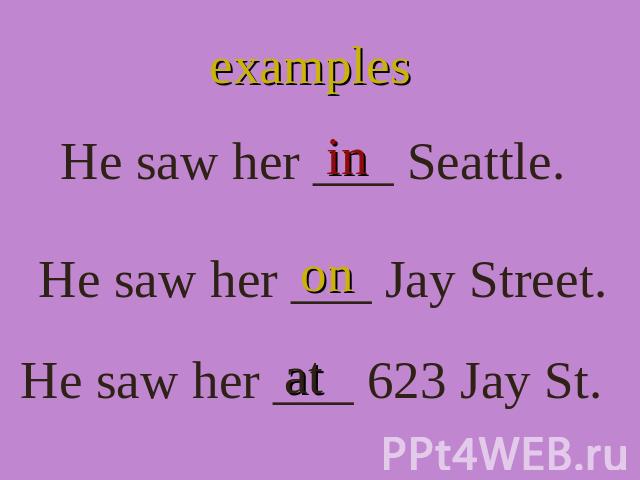 examples He saw her ___ Seattle. He saw her ___ Jay Street. He saw her ___ 623 Jay St.