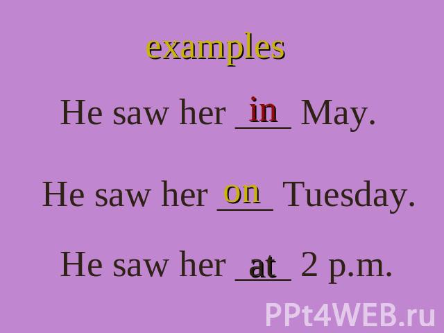 examples He saw her ___ May. He saw her ___ Tuesday. He saw her ___ 2 p.m.