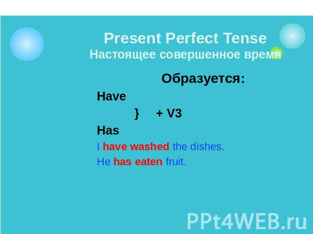 Present Perfect TenseНастоящее совершенное время Образуется:Have } + V3HasI have washed the dishes.He has eaten fruit.