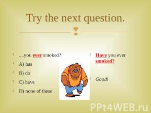 Try the next question. ....you ever smoked?A) hasB) doC) haveD) none of these Ha
