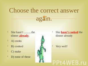 Choose the correct answer again. She hasn’t ..........the dinner already.A) cook