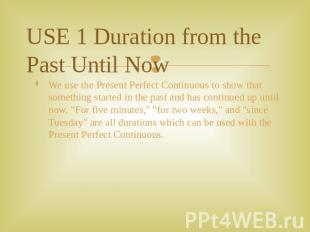 USE 1 Duration from the Past Until Now We use the Present Perfect Continuous to