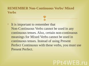 REMEMBER Non-Continuous Verbs/ Mixed Verbs It is important to remember that Non-