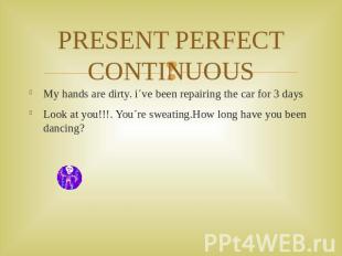 PRESENT PERFECT CONTINUOUS My hands are dirty. i´ve been repairing the car for 3