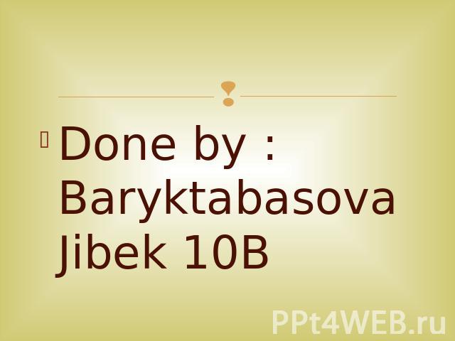 Done by : Baryktabasova Jibek 10B