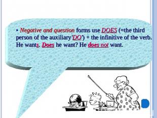 § Negative and question forms use DOES (=the third person of the auxiliary'DO')
