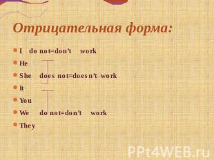 Отрицательная форма: Ido not=don’tworkHeShedoes not=doesn’tworkItYouWedo not=don