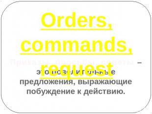 Orders, commands, request Приказы, просьбы, советы – это повелительные предложен